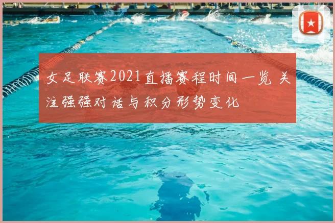 女足联赛2021直播赛程时间一览 关注强强对话与积分形势变化