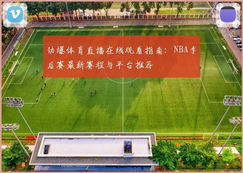 劲爆体育直播在线观看指南：NBA季后赛最新赛程与平台推荐