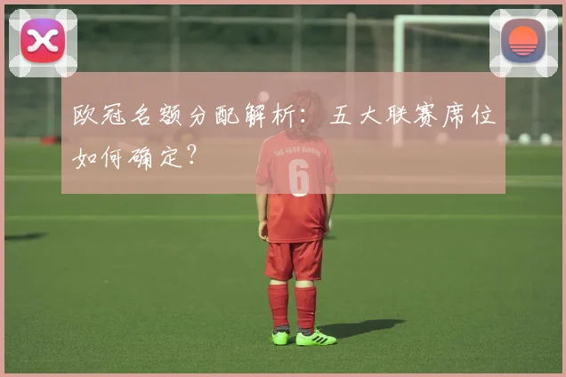 欧冠名额分配解析：五大联赛席位如何确定？