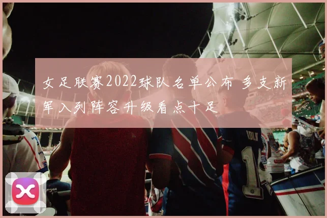 女足联赛2022球队名单公布 多支新军入列阵容升级看点十足