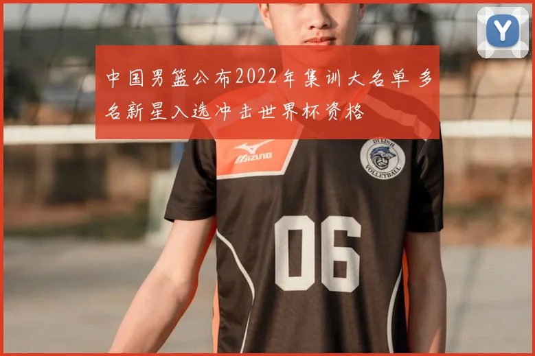 中国男篮公布2022年集训大名单 多名新星入选冲击世界杯资格