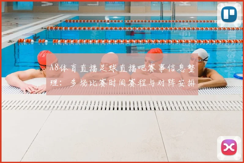 A8体育直播足球直播吧赛事信息整理：多场比赛时间赛程与对阵安排影响观赛