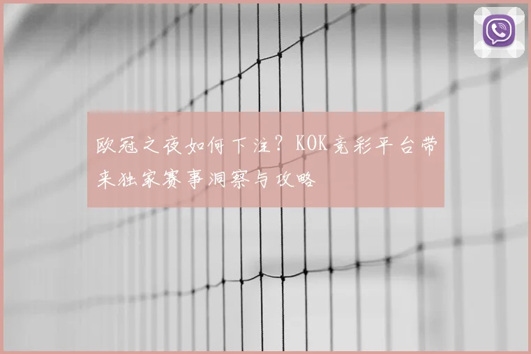 欧冠之夜如何下注？KOK竞彩平台带来独家赛事洞察与攻略