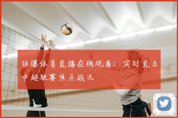 劲爆体育直播在线观看：实时直击中超联赛焦点战况