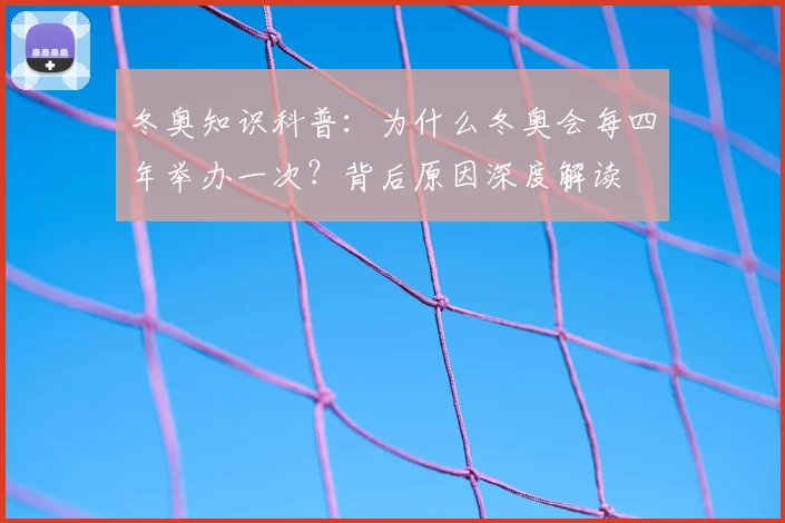冬奥知识科普：为什么冬奥会每四年举办一次？背后原因深度解读