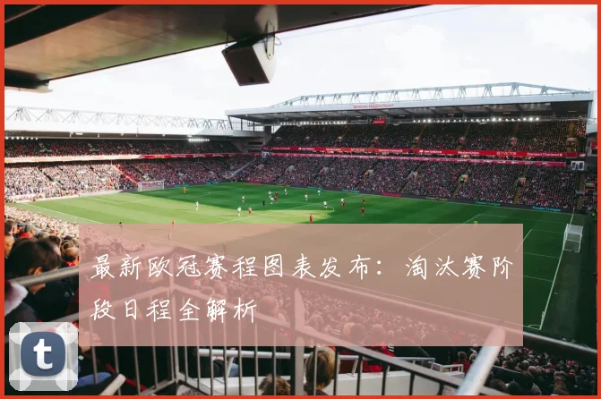 最新欧冠赛程图表发布：淘汰赛阶段日程全解析