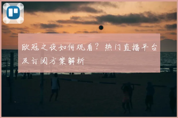 欧冠之夜如何观看？热门直播平台及订阅方案解析
