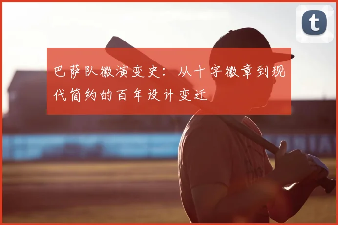 巴萨队徽演变史：从十字徽章到现代简约的百年设计变迁