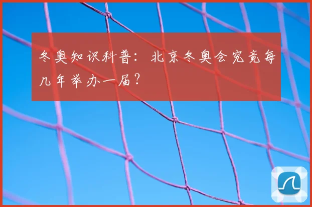 冬奥知识科普：北京冬奥会究竟每几年举办一届？