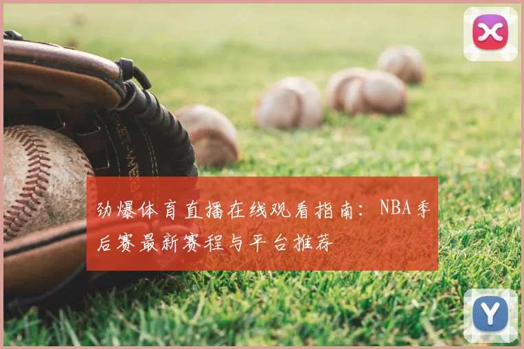劲爆体育直播在线观看指南:NBA季后赛最新赛程与平台推荐