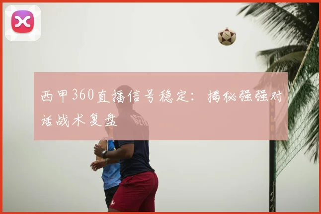 西甲360直播信号稳定：揭秘强强对话战术复盘